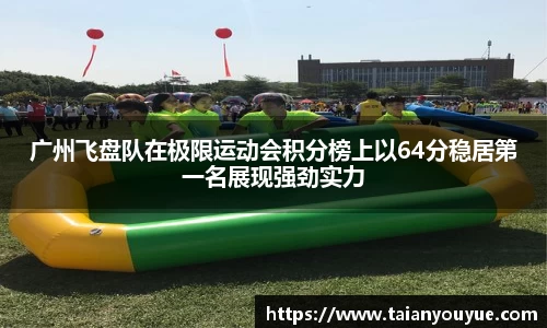 广州飞盘队在极限运动会积分榜上以64分稳居第一名展现强劲实力